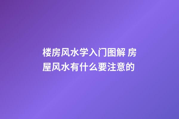 楼房风水学入门图解 房屋风水有什么要注意的